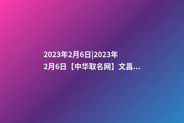 2023年2月6日|2023年2月6日【中华取名网】文昌市文城XXX商行签约-第1张-公司起名-玄机派